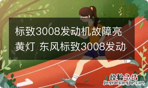 标致3008发动机故障亮黄灯 东风标致3008发动机故障灯亮是什么原因