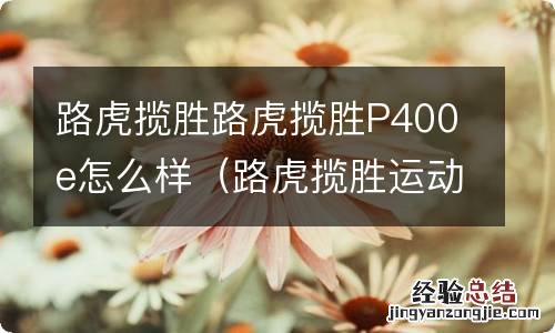 路虎揽胜运动版p400e怎么样 路虎揽胜路虎揽胜P400e怎么样