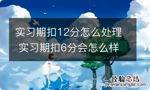 实习期扣12分怎么处理 实习期扣6分会怎么样