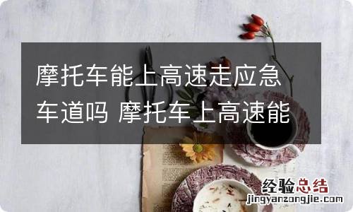 摩托车能上高速走应急车道吗 摩托车上高速能走应急车道吗?