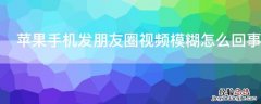 iPhone手机发朋友圈视频模糊怎么回事