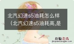 北汽幻速s5油耗高,是怎么回事 北汽幻速s5油耗怎么样