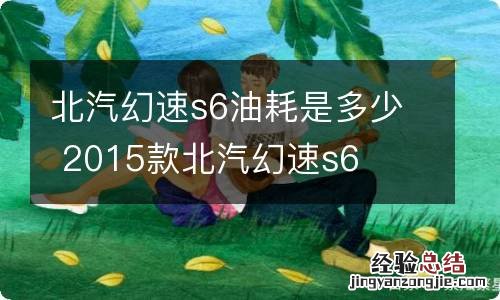 北汽幻速s6油耗是多少 2015款北汽幻速s6