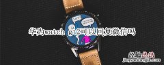 华为watch gt2可以回复微信吗