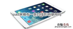 ipad屏幕有一条白线影响使用吗