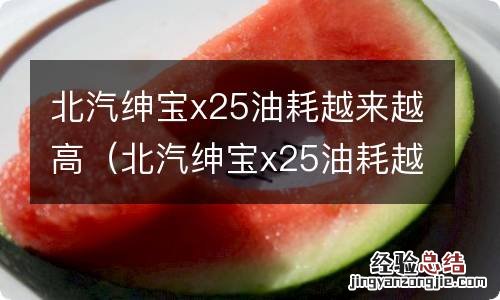 北汽绅宝x25油耗越来越高什么原因 北汽绅宝x25油耗越来越高