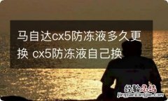 马自达cx5防冻液多久更换 cx5防冻液自己换