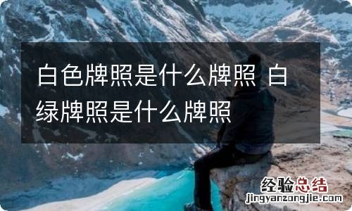 白色牌照是什么牌照 白绿牌照是什么牌照
