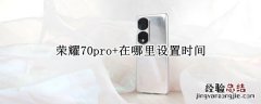 荣耀70pro+在哪里设置时间 荣耀20pro屏幕的时间怎么设置