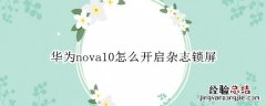 华为nova10怎么开启杂志锁屏 华为mate10杂志锁屏怎么开启设置