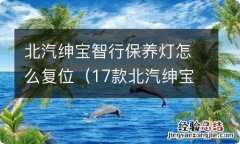 17款北汽绅宝智行保养灯怎么复位 北汽绅宝智行保养灯怎么复位