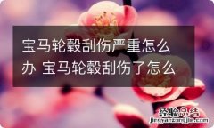 宝马轮毂刮伤严重怎么办 宝马轮毂刮伤了怎么办