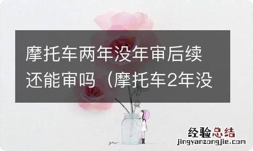 摩托车2年没有年审还可以年审吗 摩托车两年没年审后续还能审吗