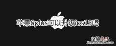 苹果6plus可以升级ios13吗