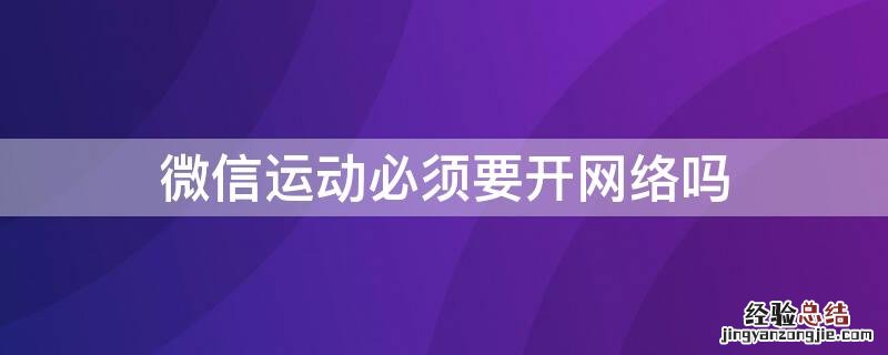 微信运动必须要开网络吗 微信运动必须要开网络吗