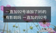 一直加92号油加了95的有影响吗 一直加的92号油加一次95的有影响吗