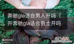 开奔驰gla适合男士开吗 奔驰gla适合男人开吗