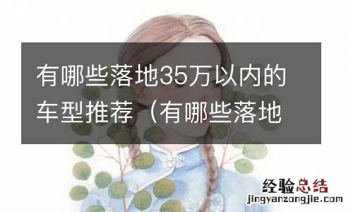 有哪些落地35万以内的车型推荐一下 有哪些落地35万以内的车型推荐