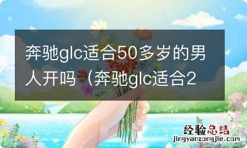 奔驰glc适合25岁的开吗 奔驰glc适合50多岁的男人开吗