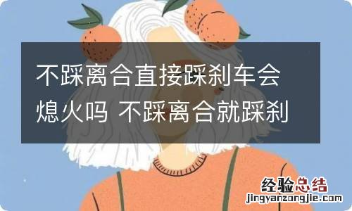 不踩离合直接踩刹车会熄火吗 不踩离合就踩刹车,不会熄火吗