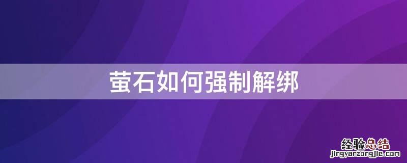 萤石如何强制解绑 萤石如何强制解绑视频