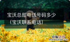 宝沃联系电话 宝沃总部电话号码多少