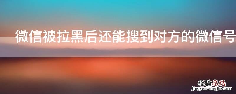 微信被拉黑后还能搜到对方的微信号吗