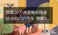 预算30万内音响和隔音好点的2.0T汽车 预算30万内音响和隔音好点的2.0t汽车