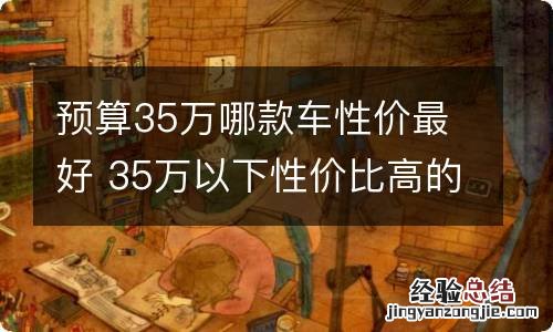 预算35万哪款车性价最好 35万以下性价比高的车推荐