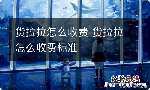 货拉拉怎么收费 货拉拉怎么收费标准