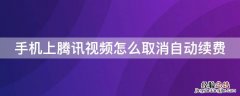 手机上腾讯视频怎么取消自动续费 手机上腾讯视频怎么取消自动续费功能