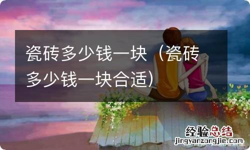 瓷砖多少钱一块合适 瓷砖多少钱一块