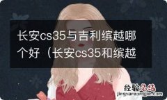 长安cs35和缤越 长安cs35与吉利缤越哪个好