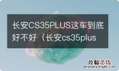 长安cs35plus这车的到底怎么样 长安CS35PLUS这车到底好不好