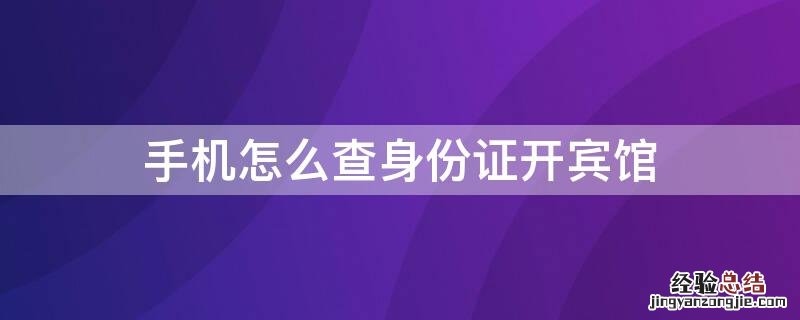 身份证咋样查开宾馆 手机怎么查身份证开宾馆