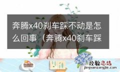 奔腾x40刹车踩不动打不着火 奔腾x40刹车踩不动是怎么回事