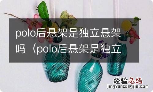 polo后悬架是独立悬架吗视频 polo后悬架是独立悬架吗