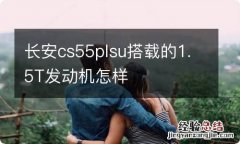 长安cs55plsu搭载的1.5T发动机怎样