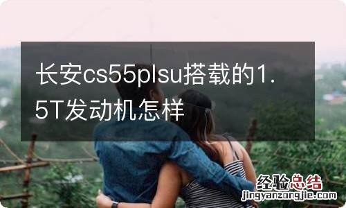 长安cs55plsu搭载的1.5T发动机怎样
