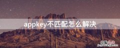 appkey不匹配怎么解决