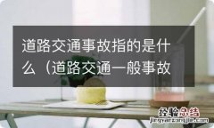 道路交通一般事故是指 道路交通事故指的是什么