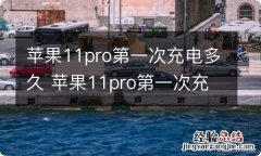 苹果11pro第一次充电多久 苹果11pro第一次充电多久啊