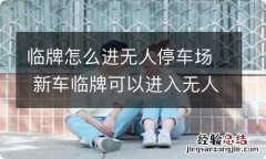 临牌怎么进无人停车场 新车临牌可以进入无人停车场吗