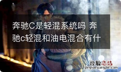 奔驰C是轻混系统吗 奔驰c轻混和油电混合有什么区别
