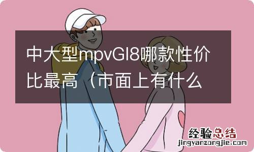 市面上有什么mpv性价比比较高 中大型mpvGl8哪款性价比最高