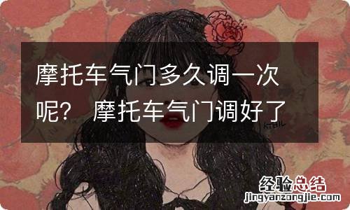 摩托车气门多久调一次呢？ 摩托车气门调好了骑几天还不行