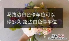 马路边白色停车位可以停多久 路边白色停车位可以长时间停车吗