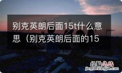 别克英朗后面的15t是什么意思 别克英朗后面15t什么意思