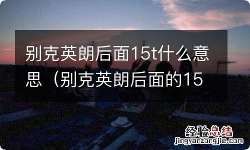 别克英朗后面的15t是什么意思 别克英朗后面15t什么意思