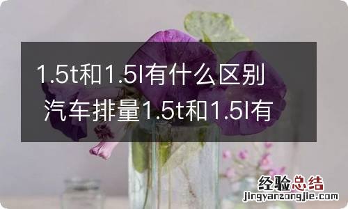 1.5t和1.5l有什么区别 汽车排量1.5t和1.5l有什么区别